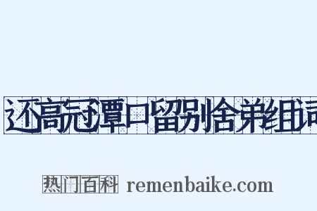 还高冠潭口留别舍弟组词是什么意思的图片